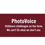 Photovoice: Childcare challenges on the farm. We can't fix what we don't see.